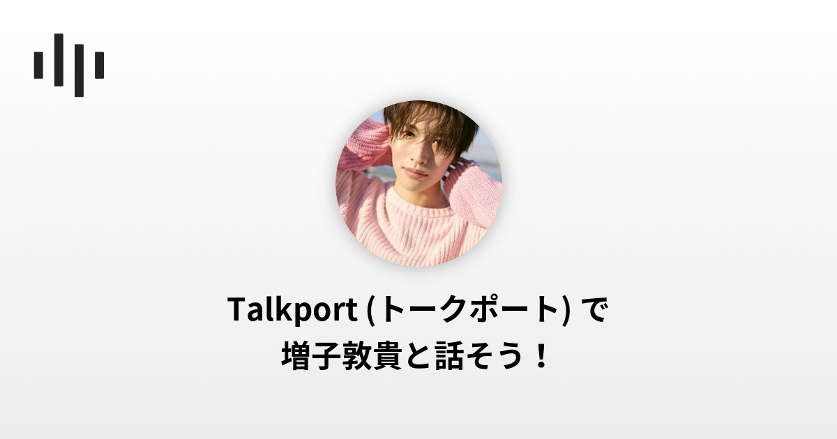 増子敦貴 | Talkport - 1on1 Video Call with Stars